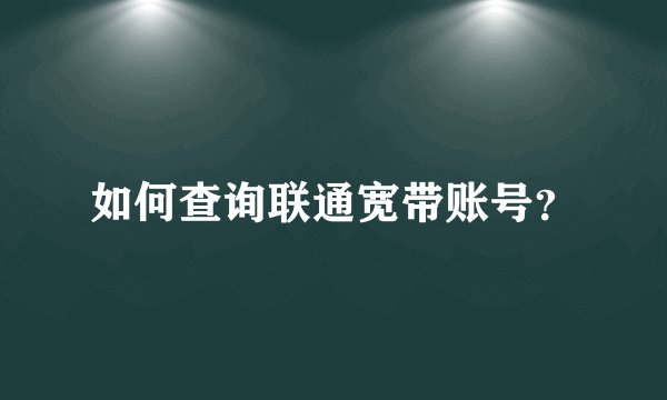 如何查询联通宽带账号？