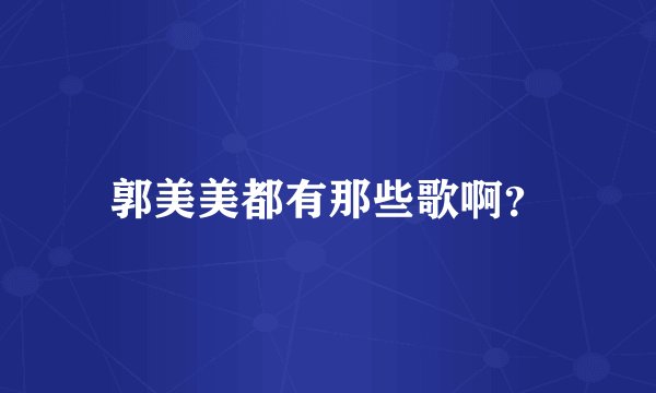 郭美美都有那些歌啊？