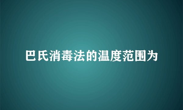 巴氏消毒法的温度范围为