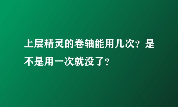 上层精灵的卷轴能用几次？是不是用一次就没了？