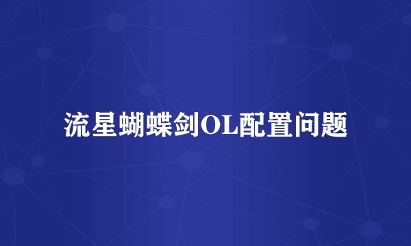 流星蝴蝶剑OL配置问题