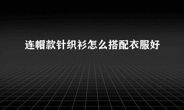连帽款针织衫怎么搭配衣服好