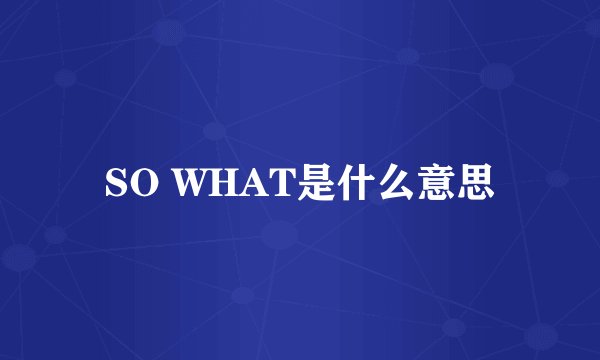 SO WHAT是什么意思