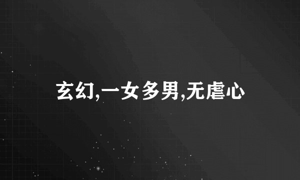 玄幻,一女多男,无虐心