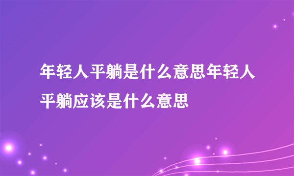 年轻人平躺是什么意思年轻人平躺应该是什么意思