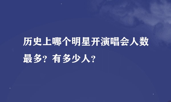 历史上哪个明星开演唱会人数最多？有多少人？