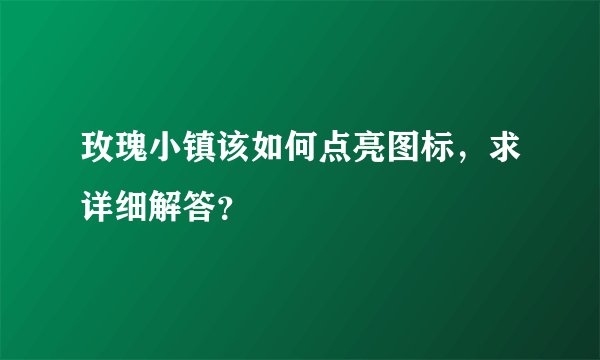 玫瑰小镇该如何点亮图标，求详细解答？