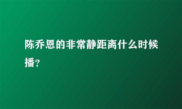 陈乔恩的非常静距离什么时候播？
