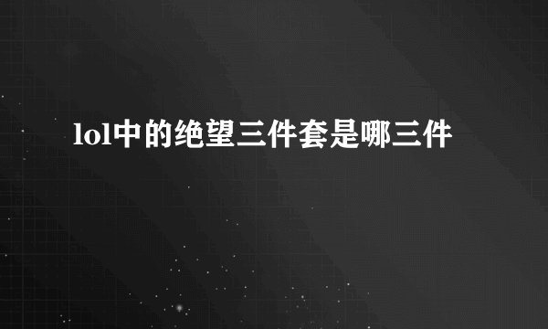 lol中的绝望三件套是哪三件