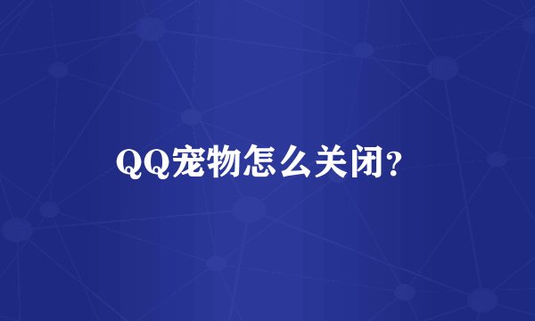 QQ宠物怎么关闭？