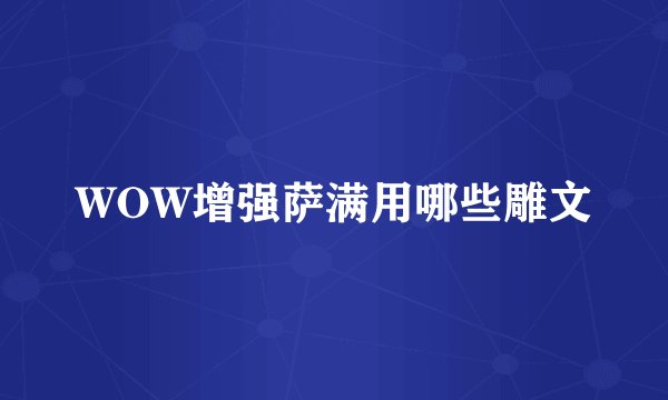 WOW增强萨满用哪些雕文
