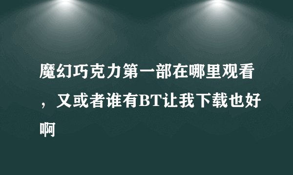 魔幻巧克力第一部在哪里观看，又或者谁有BT让我下载也好啊