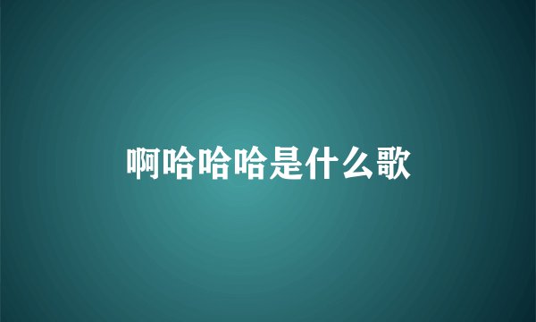 啊哈哈哈是什么歌