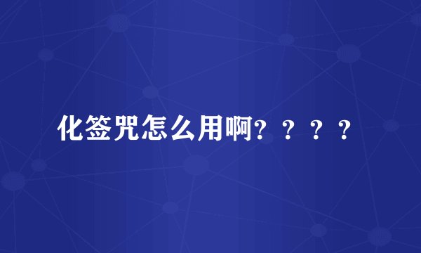 化签咒怎么用啊？？？？