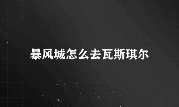 暴风城怎么去瓦斯琪尔
