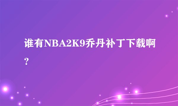谁有NBA2K9乔丹补丁下载啊？