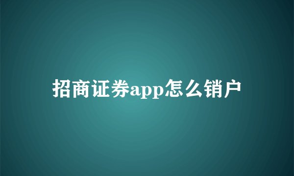 招商证券app怎么销户