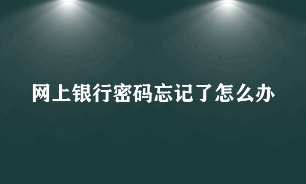 网上银行密码忘记了怎么办