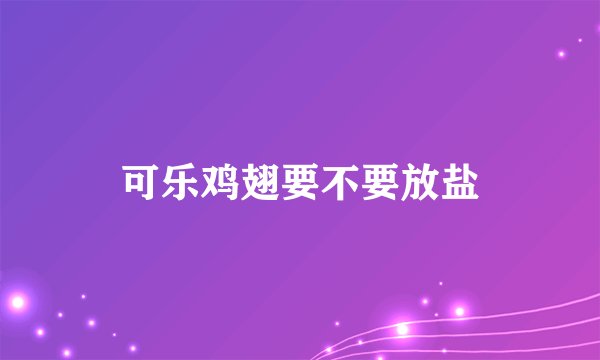 可乐鸡翅要不要放盐