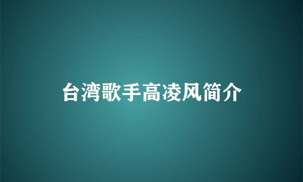台湾歌手高凌风简介
