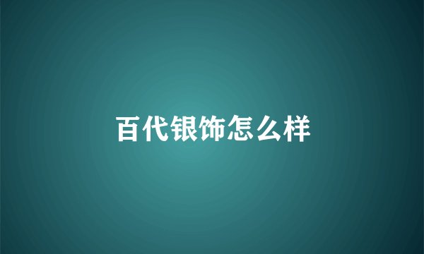 百代银饰怎么样