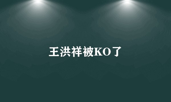 王洪祥被KO了