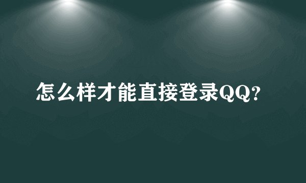 怎么样才能直接登录QQ？