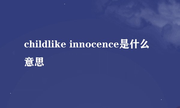childlike innocence是什么意思