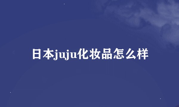 日本juju化妆品怎么样