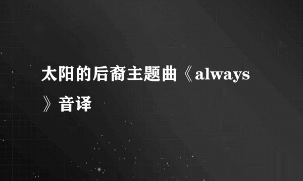 太阳的后裔主题曲《always》音译