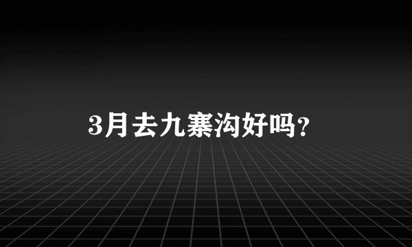 3月去九寨沟好吗？