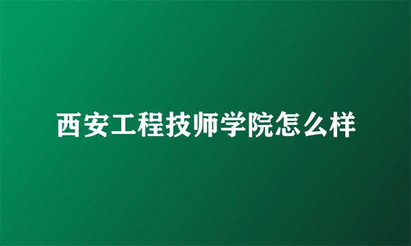 西安工程技师学院怎么样