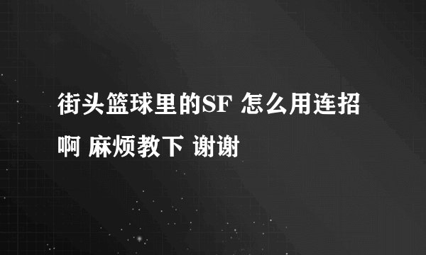 街头篮球里的SF 怎么用连招啊 麻烦教下 谢谢