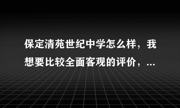 保定清苑世纪中学怎么样，我想要比较全面客观的评价，最好详细说一下，想让孩子去那上学