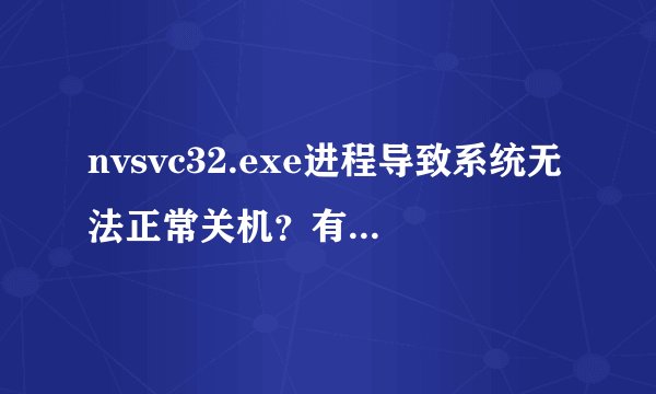 nvsvc32.exe进程导致系统无法正常关机？有什么解决办法
