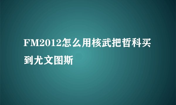 FM2012怎么用核武把哲科买到尤文图斯