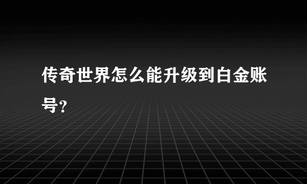 传奇世界怎么能升级到白金账号？