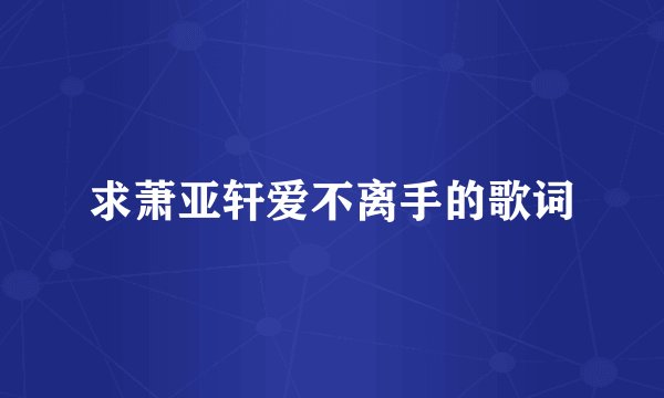 求萧亚轩爱不离手的歌词