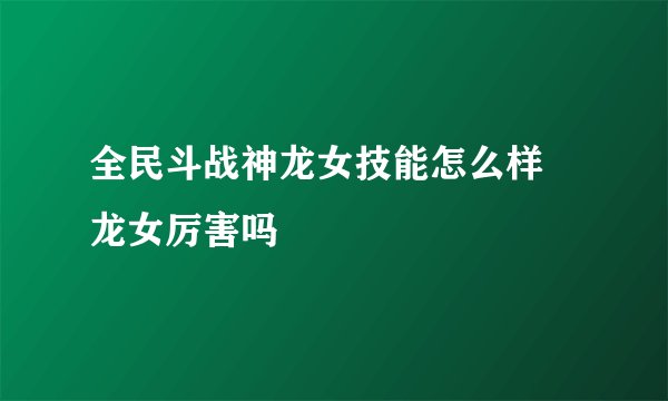 全民斗战神龙女技能怎么样 龙女厉害吗