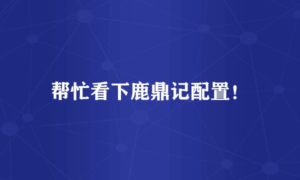 帮忙看下鹿鼎记配置！