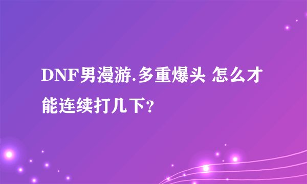 DNF男漫游.多重爆头 怎么才能连续打几下？