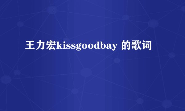 王力宏kissgoodbay 的歌词