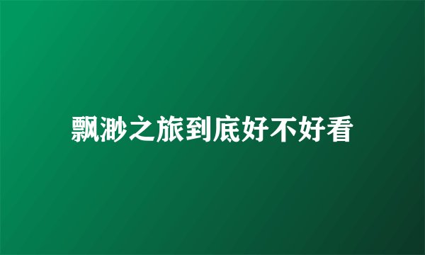 飘渺之旅到底好不好看