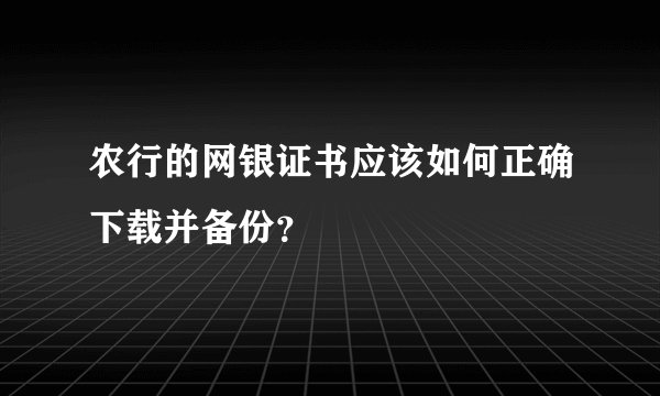 农行的网银证书应该如何正确下载并备份？
