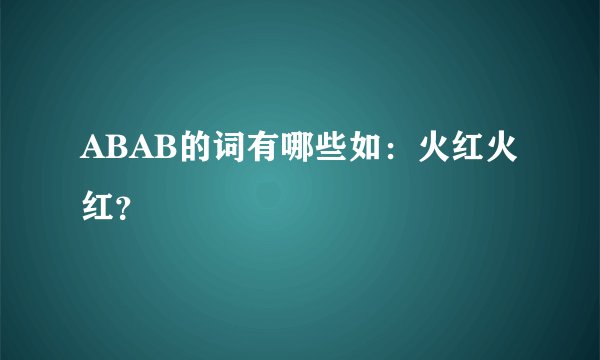 ABAB的词有哪些如：火红火红？
