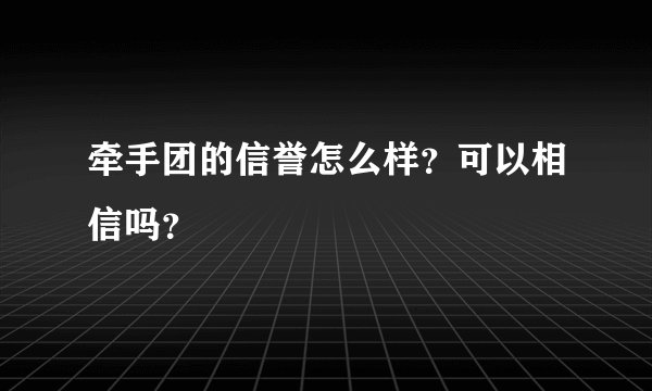 牵手团的信誉怎么样？可以相信吗？