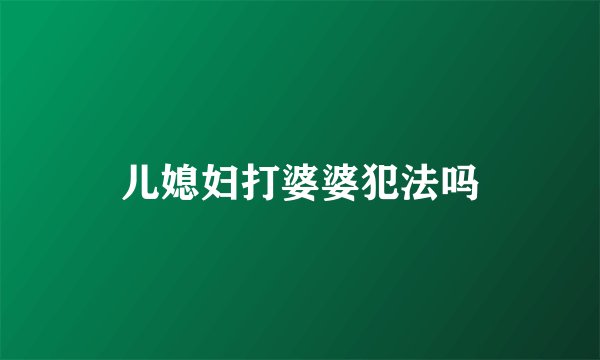 儿媳妇打婆婆犯法吗