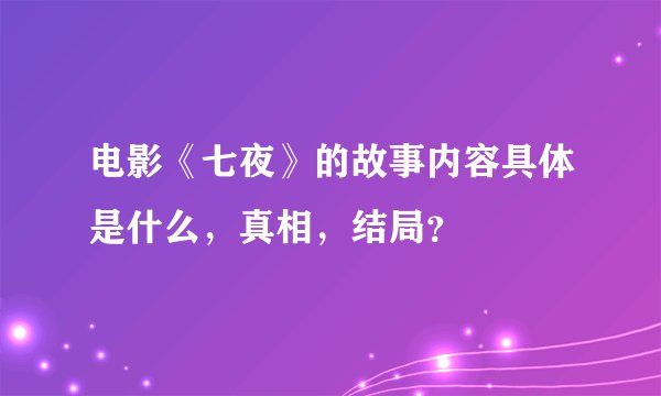 电影《七夜》的故事内容具体是什么,真相,结局?