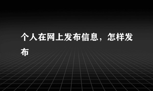 个人在网上发布信息，怎样发布