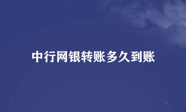 中行网银转账多久到账
